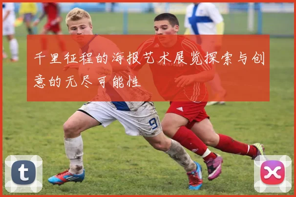千里征程的海报艺术展览探索与创意的无尽可能性