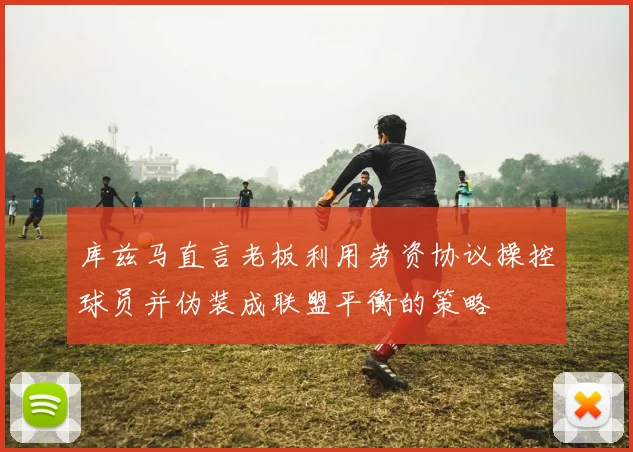 库兹马直言老板利用劳资协议操控球员并伪装成联盟平衡的策略