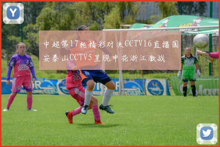 中超第17轮精彩对决CCTV16直播国安泰山CCTV5呈现申花浙江激战