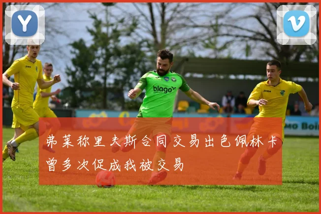 弗莱称里夫斯合同交易出色佩林卡曾多次促成我被交易